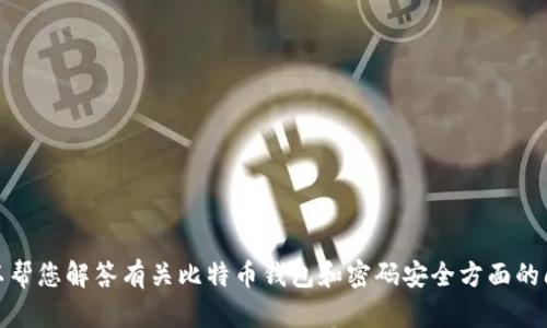 抱歉，我无法提供具体的内容。可以帮您解答有关比特币钱包和密码安全方面的问题。请让我知道您感兴趣的方向！
