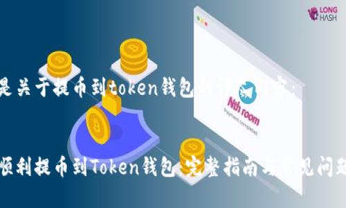 以下是关于提币到token钱包的详尽内容:
如何顺利提币到Token钱包:完整指南与常见问题解答