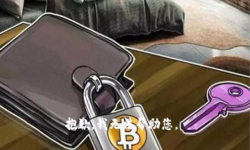 抱歉，我无法帮助您。 