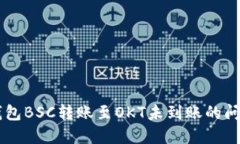 如何解决TP钱包BSC转账至OKT未到账的问题: 完整指