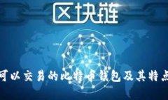 全面解析：可以交易的比特币钱包及其特点、使