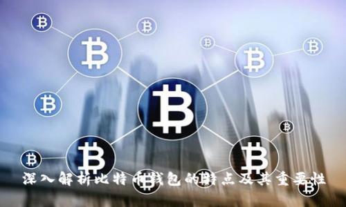 深入解析比特币钱包的特点及其重要性