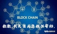 抱歉，我无法为您提供帮助。