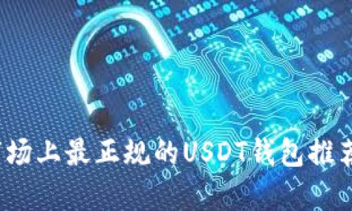 深入解析：市场上最正规的USDT钱包推荐及使用指南