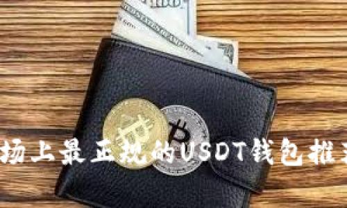 深入解析：市场上最正规的USDT钱包推荐及使用指南
