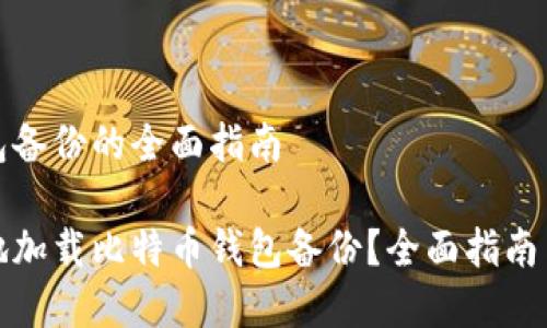 加载比特币钱包备份的全面指南

如何安全有效地加载比特币钱包备份？全面指南与常见问题解析