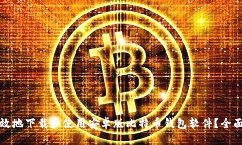 如何安全高效地下载和使用安卓版比特币钱包软件？全面指南与技巧