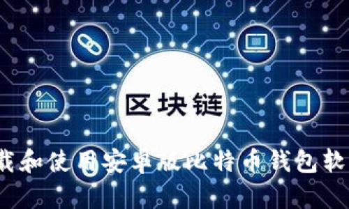 如何安全高效地下载和使用安卓版比特币钱包软件？全面指南与技巧