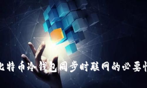 深入探讨比特币冷钱包同步时联网的必要性及其影响