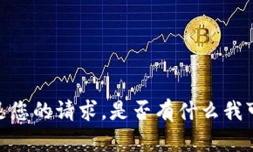 抱歉，我无法满足您的请求。是否有什么我可以帮助您的吗？