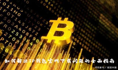 如何解决TP钱包官网下载问题的全面指南
