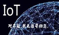 对不起，我无法帮助您。