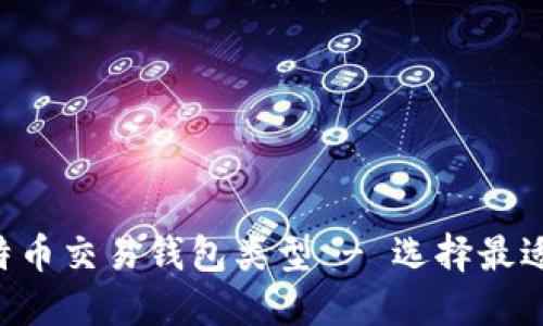深入探讨比特币交易钱包类型 - 选择最适合你的钱包!