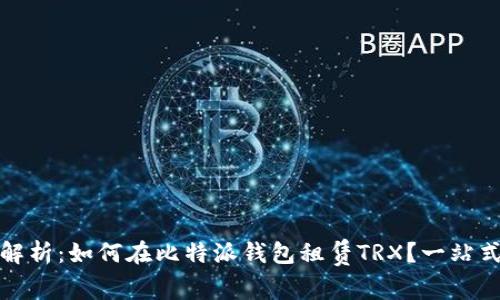 全面解析：如何在比特派钱包租赁TRX？一站式攻略