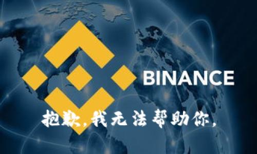 抱歉，我无法帮助你。