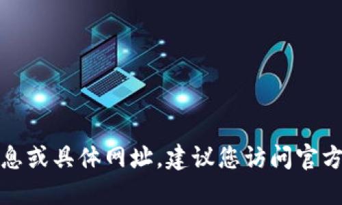 抱歉，我无法提供关于特定钱包或交易平台的直接信息或具体网址。建议您访问官方网站或信誉良好的资源以获取最新信息和安全建议。