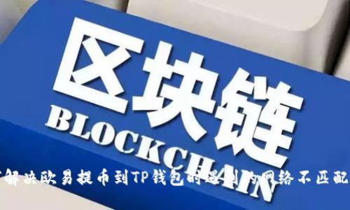 如何解决欧易提币到TP钱包时遇到的网络不匹配问题