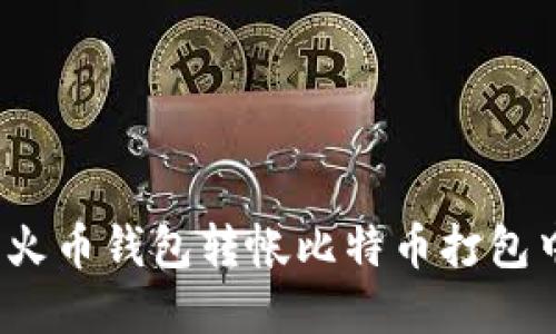如何解决火币钱包转帐比特币打包中的问题？