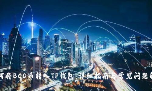 如何将BCD币转入TP钱包：详细指南与常见问题解析