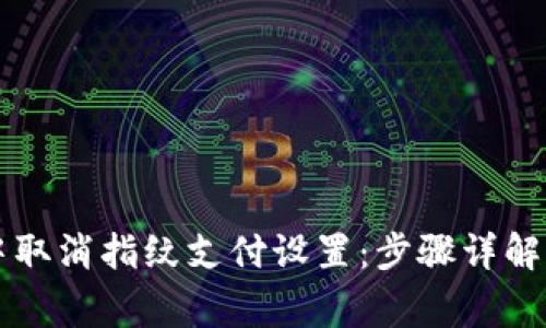 如何在TP钱包中取消指纹支付设置：步骤详解与常见问题解析