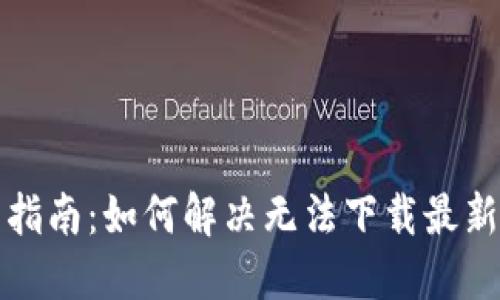 TP钱包下载指南：如何解决无法下载最新版本的问题