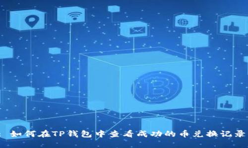 : 如何在TP钱包中查看成功的币兑换记录？