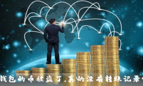   
TP钱包的币被盗了，真的没有转账记录吗？