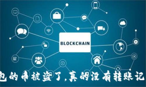   
TP钱包的币被盗了，真的没有转账记录吗？